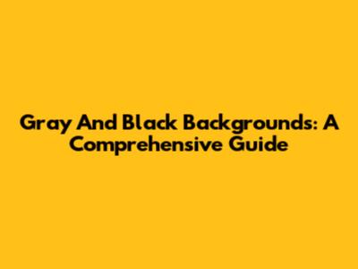 Gray And Black Backgrounds: A Comprehensive Guide