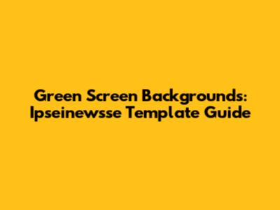 Green Screen Backgrounds: Ipseinewsse Template Guide