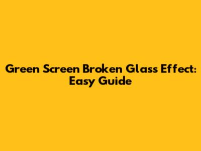 Green Screen Broken Glass Effect: Easy Guide