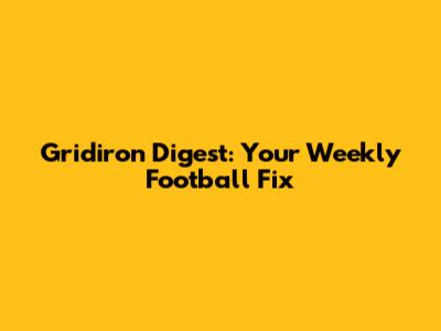 Gridiron Digest: Your Weekly Football Fix