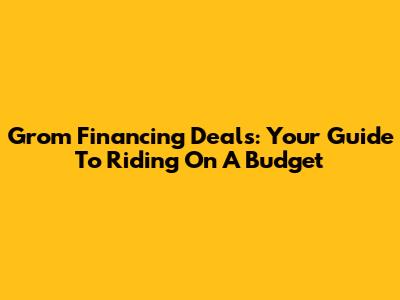 Grom Financing Deals: Your Guide To Riding On A Budget