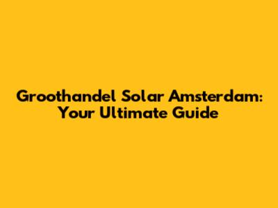 Groothandel Solar Amsterdam: Your Ultimate Guide