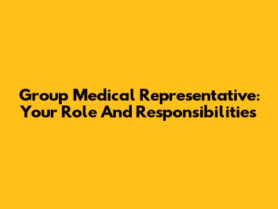 Group Medical Representative: Your Role And Responsibilities