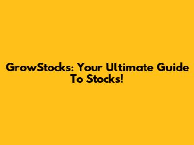 GrowStocks: Your Ultimate Guide To Stocks!