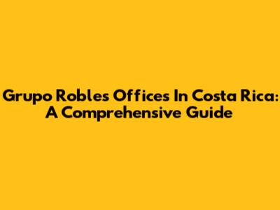 Grupo Roble's Offices In Costa Rica: A Comprehensive Guide