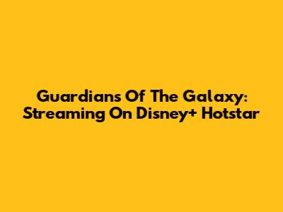 Guardians Of The Galaxy: Streaming On Disney+ Hotstar