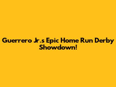 Guerrero Jr.'s Epic Home Run Derby Showdown!
