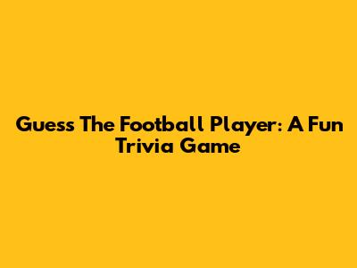 Guess The Football Player: A Fun Trivia Game