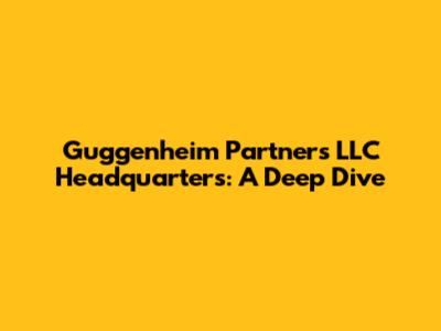 Guggenheim Partners LLC Headquarters: A Deep Dive