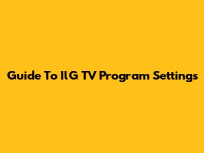 Guide To IlG TV Program Settings