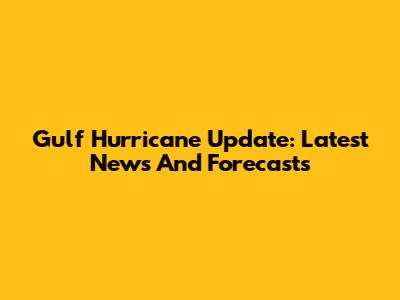 Gulf Hurricane Update: Latest News And Forecasts