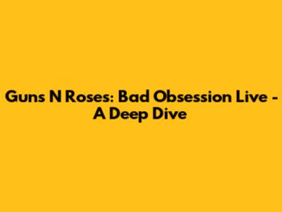 Guns N' Roses: Bad Obsession Live - A Deep Dive