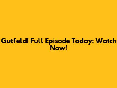 Gutfeld! Full Episode Today: Watch Now!