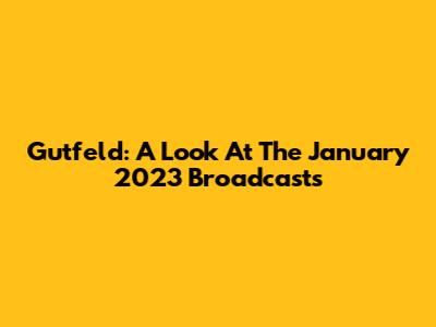 Gutfeld: A Look At The January 2023 Broadcasts