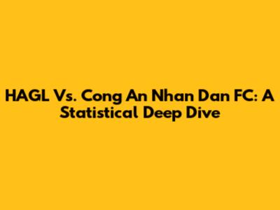 HAGL Vs. Cong An Nhan Dan FC: A Statistical Deep Dive