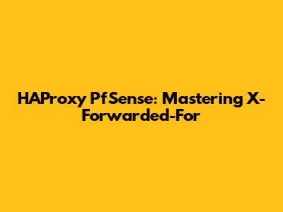 HAProxy PfSense: Mastering X-Forwarded-For