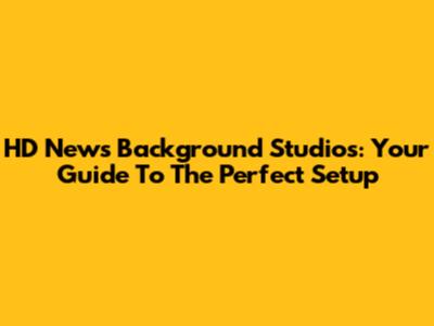 HD News Background Studios: Your Guide To The Perfect Setup