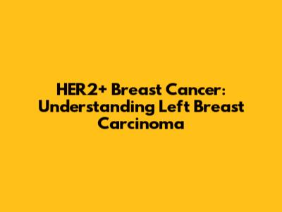 HER2+ Breast Cancer: Understanding Left Breast Carcinoma