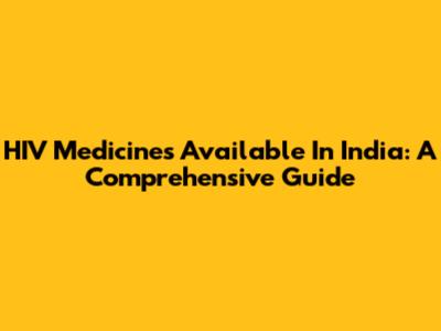 HIV Medicines Available In India: A Comprehensive Guide
