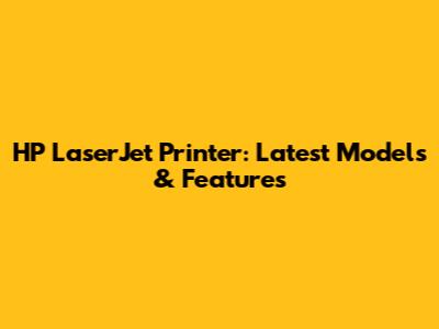 HP LaserJet Printer: Latest Models & Features