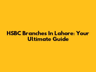 HSBC Branches In Lahore: Your Ultimate Guide