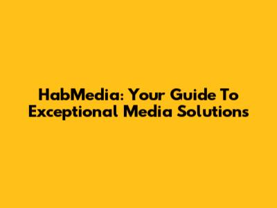 HabMedia: Your Guide To Exceptional Media Solutions
