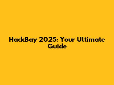 HackBay 2025: Your Ultimate Guide
