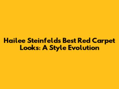 Hailee Steinfeld's Best Red Carpet Looks: A Style Evolution