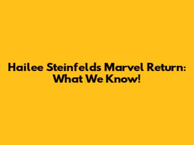 Hailee Steinfeld's Marvel Return: What We Know!