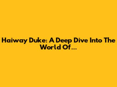 Haiway Duke: A Deep Dive Into The World Of...