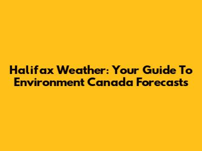 Halifax Weather: Your Guide To Environment Canada Forecasts