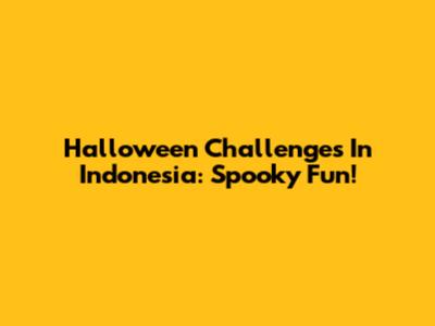 Halloween Challenges In Indonesia: Spooky Fun!