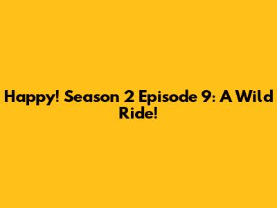 Happy! Season 2 Episode 9: A Wild Ride!