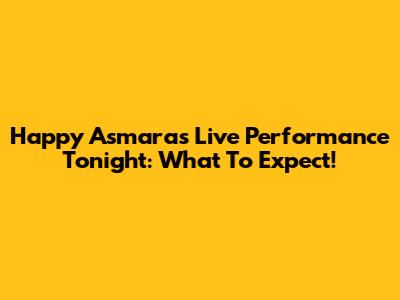 Happy Asmara's Live Performance Tonight: What To Expect!