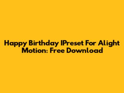 Happy Birthday IPreset For Alight Motion: Free Download