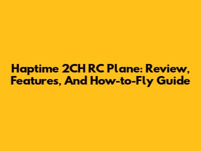 Haptime 2CH RC Plane: Review, Features, And How-to-Fly Guide