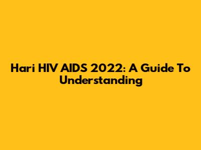 Hari HIV AIDS 2022: A Guide To Understanding