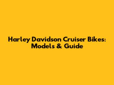 Harley Davidson Cruiser Bikes: Models & Guide
