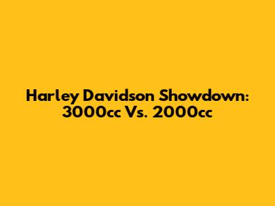 Harley Davidson Showdown: 3000cc Vs. 2000cc
