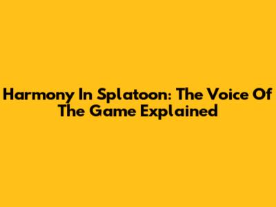 Harmony In Splatoon: The Voice Of The Game Explained