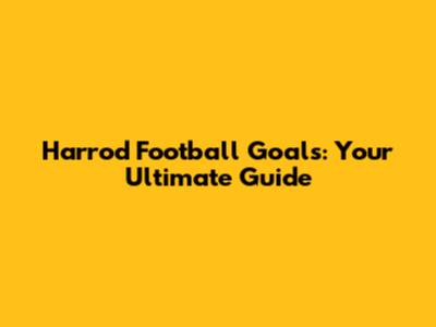 Harrod Football Goals: Your Ultimate Guide