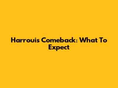 Harroui's Comeback: What To Expect