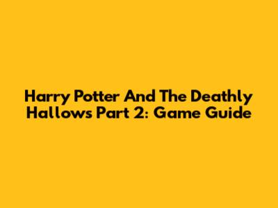 Harry Potter And The Deathly Hallows Part 2: Game Guide