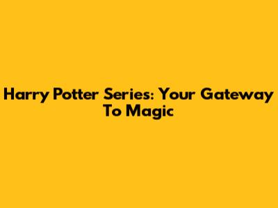 Harry Potter Series: Your Gateway To Magic