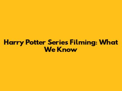 Harry Potter Series Filming: What We Know