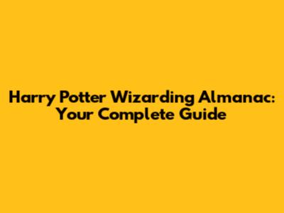 Harry Potter Wizarding Almanac: Your Complete Guide