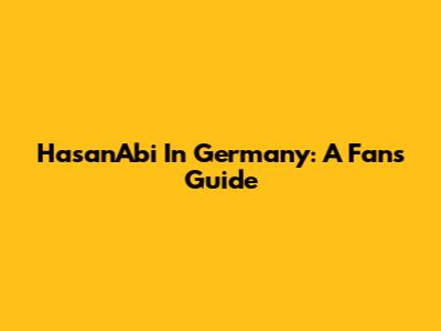 HasanAbi In Germany: A Fan's Guide