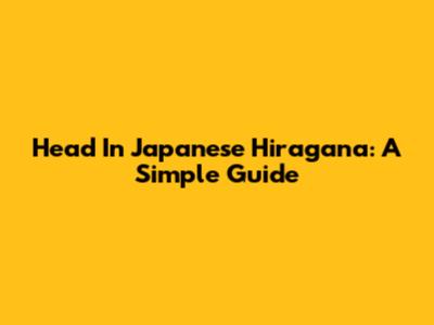 Head In Japanese Hiragana: A Simple Guide