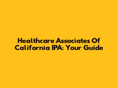 Healthcare Associates Of California IPA: Your Guide