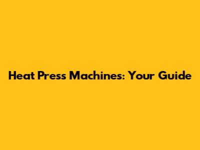 Heat Press Machines: Your Guide